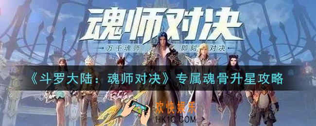 斗罗大陆魂师对决专属魂骨怎么升星_专属魂骨升星攻略