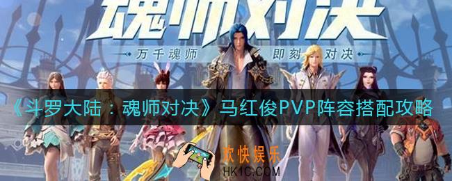 斗罗大陆魂师对决马红俊PVP阵容怎么搭配_马红俊PVP阵容搭配攻略