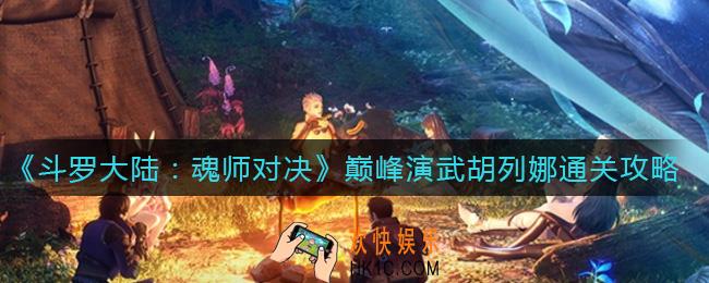 斗罗大陆魂师对决巅峰演武胡列娜怎么过_巅峰演武胡列娜通关攻略