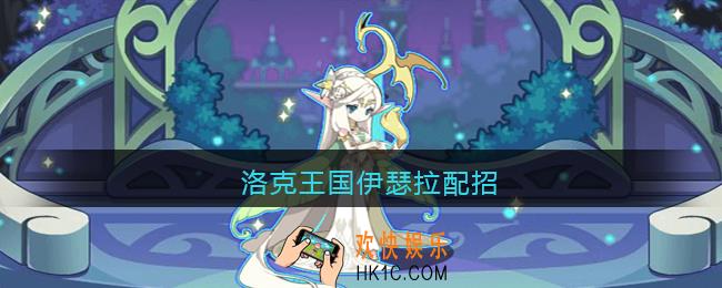 洛克王国伊瑟拉配招_洛克王国伊瑟拉技能怎么搭配好