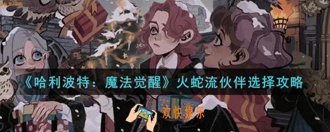 哈利波特魔法觉醒火蛇流怎么选择伙伴_火蛇流伙伴选择攻略