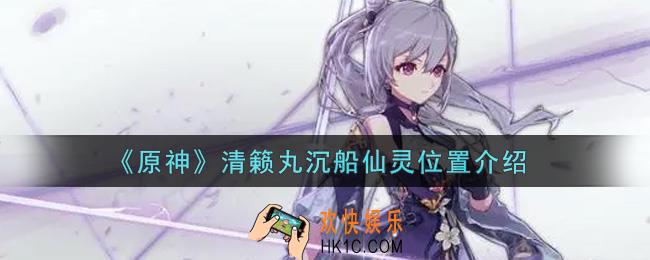 原神清籁丸沉船仙灵在哪里_清籁丸沉船仙灵位置介绍