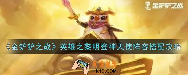 金铲铲之战英雄之黎明登神天使阵容怎么搭配_英雄之黎明登神天使阵容搭配攻略