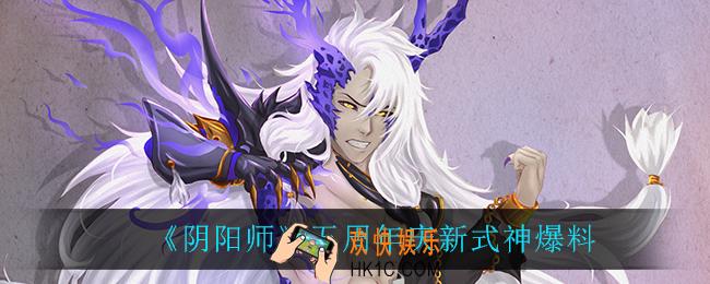 阴阳师五周年庆新式神是谁_五周年庆新式神爆料