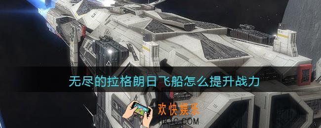 无尽的拉格朗日飞船怎么提升战力_飞船战力提升攻略