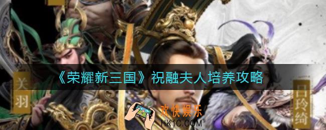荣耀新三国祝融夫人怎么样_祝融夫人培养攻略