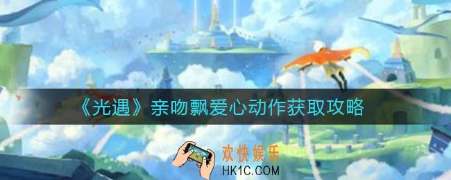 光遇亲吻飘爱心动作怎么获得_亲吻飘爱心动作获取攻略