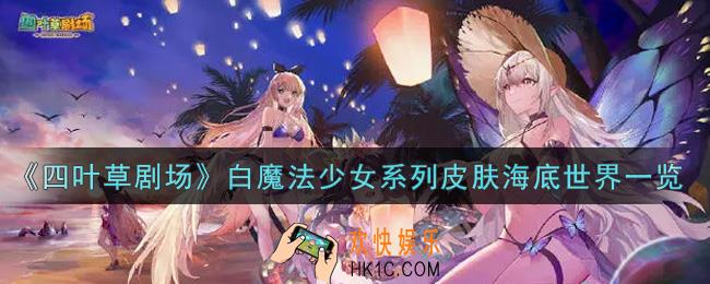 四叶草剧场白魔法少女系列皮肤海底世界怎么样_白魔法少女系列皮肤海底世界一览