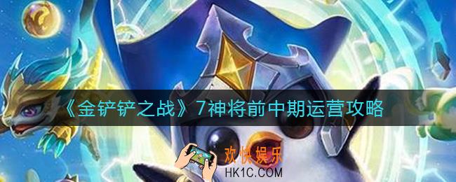 金铲铲之战7神将怎么运营_7神将前中期运营攻略