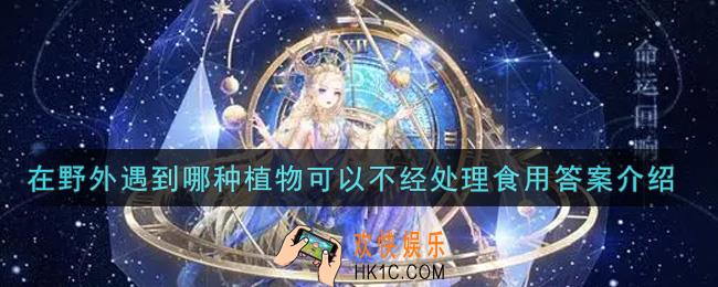 奇迹暖暖在野外遇到哪种植物可以不经处理食用_在野外遇到哪种植物可以不经处理食用答案介绍