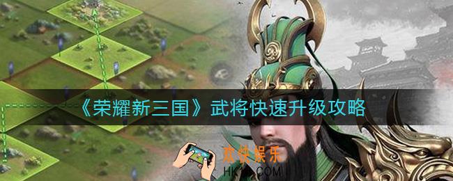 荣耀新三国武将怎么快速升级_武将快速升级攻略