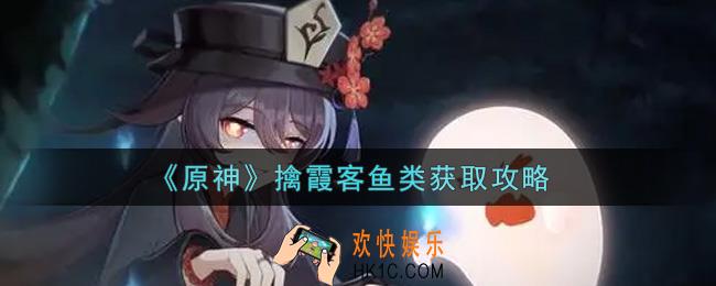 原神擒霞客鱼类怎么获得_擒霞客鱼类获取攻略