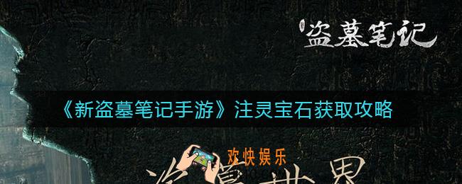 新盗墓笔记手游注灵宝石怎么获取_注灵宝石获取攻略