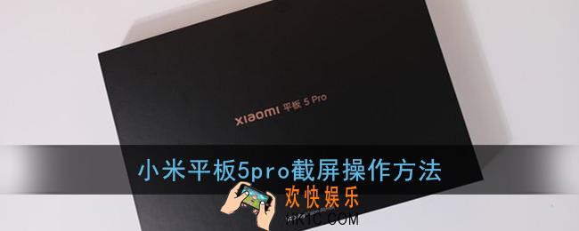 小米平板5pro怎么截屏_小米平板5pro截屏操作方法