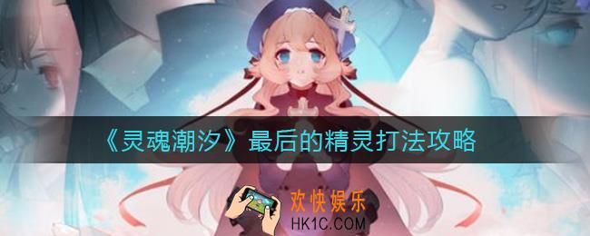 灵魂潮汐最后的精灵怎么打_最后的精灵打法攻略