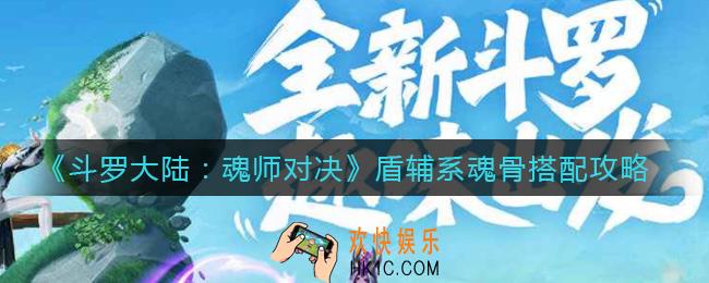 斗罗大陆魂师对决盾辅系魂骨怎么搭配_盾辅系魂骨搭配攻略