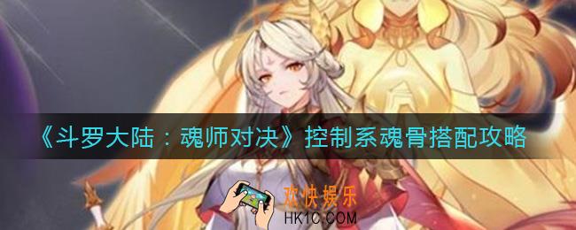 斗罗大陆魂师对决控制系魂骨怎么搭配_控制系魂骨搭配攻略