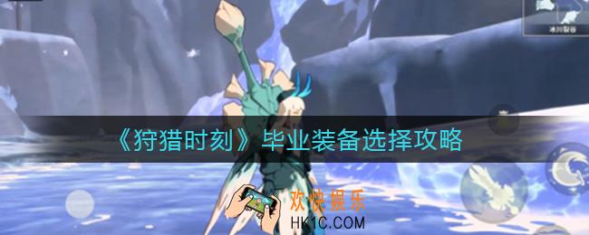 狩猎时刻毕业装备怎么选_毕业装备选择攻略
