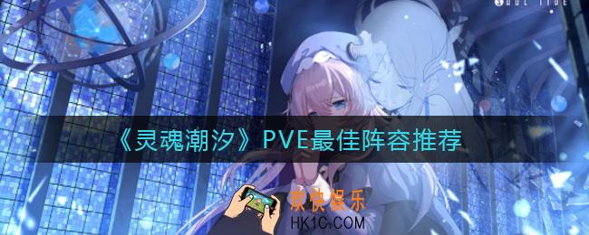 灵魂潮汐VE阵容怎么选择_PVE最佳阵容推荐