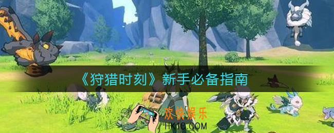 狩猎时刻新手怎么玩_新手必备指南