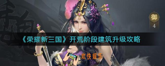 荣耀新三国开荒建筑升级顺序是什么_开荒阶段建筑升级攻略