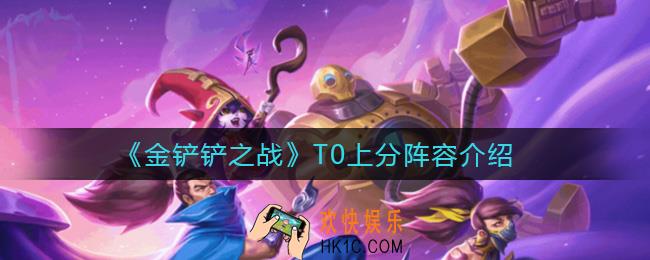 金铲铲之战T0上分阵容有哪些_T0上分阵容介绍