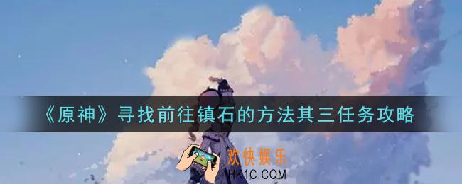 原神寻找前往镇石的方法其三任务怎么做_寻找前往镇石的方法其三任务攻略
