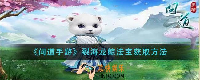 问道手游裂海龙鲸法宝怎么获得_裂海龙鲸法宝获取方法