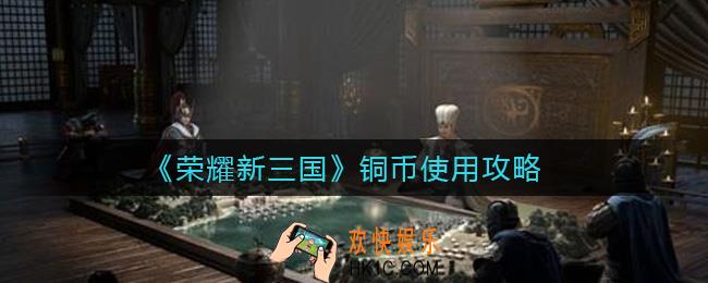 荣耀新三国铜币怎么使用_铜币使用攻略