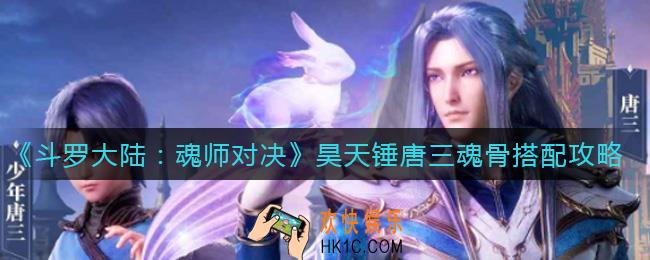 斗罗大陆魂师对决昊天锤唐三魂骨怎么搭配_昊天锤唐三魂骨搭配攻略