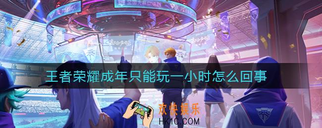 王者荣耀成年只能玩一小时怎么回事_成年只能玩一小时怎么解决