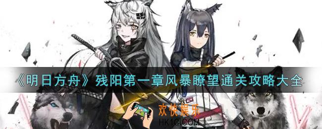 明日方舟残阳第一章风暴瞭望怎么通关_残阳第一章风暴瞭望通关攻略大全
