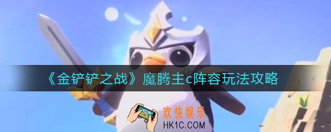 金铲铲之战魔腾主c阵容怎么玩_魔腾主c阵容玩法攻略