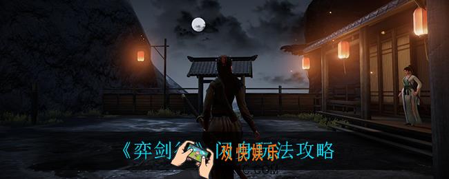 弈剑行闪身怎么玩_闪身玩法攻略