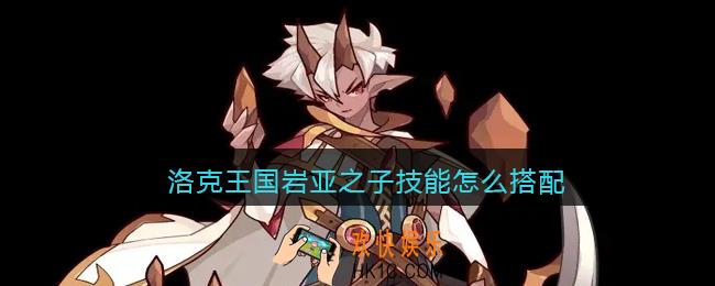 洛克王国岩亚之子技能怎么搭配_岩亚之子配招推荐