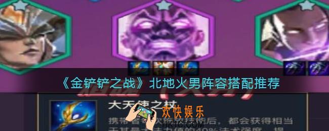 金铲铲之战北地火男阵容怎么搭配_北地火男阵容搭配推荐