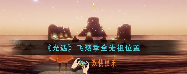 光遇飞翔季先祖在哪_飞翔季全先祖位置
