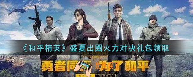 和平精英盛夏出圈火力对决礼包领取2021_盛夏出圈火力对决礼包在哪领