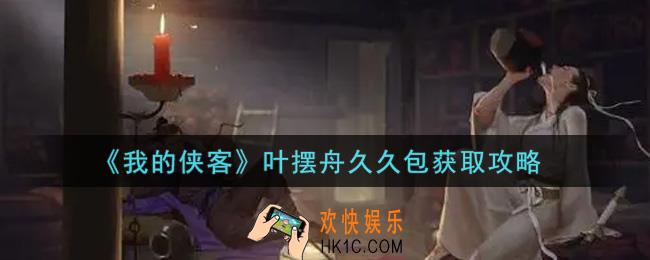 我的侠客叶摆舟久久包怎么获得_叶摆舟久久包获取攻略