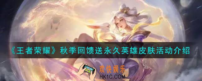 王者荣耀秋季回馈送永久英雄皮肤活动内容奖励详解_秋季回馈送永久英雄皮肤活动介绍