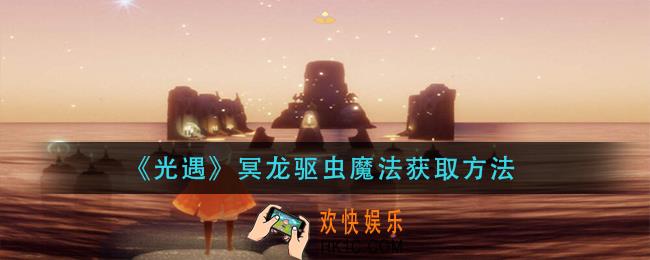 光遇冥龙驱虫魔法怎么获得_冥龙驱虫魔法获取方法