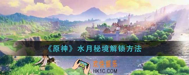原神水月秘境怎么解锁_水月秘境解锁方法