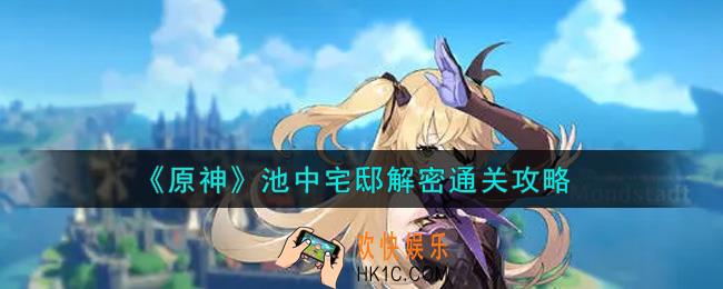 原神池中宅邸解密怎么通关_池中宅邸解密通关攻略