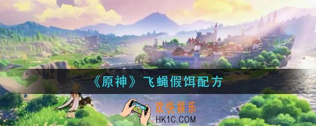 原神飞蝇假饵怎么做_飞蝇假饵配方