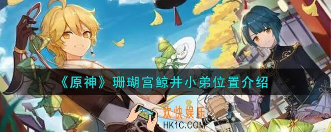 原神珊瑚宫鲸井小弟在哪里_珊瑚宫鲸井小弟位置介绍