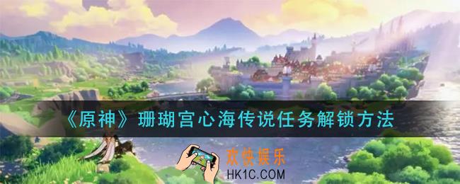 原神珊瑚宫心海传说任务怎么解锁_珊瑚宫心海传说任务解锁方法