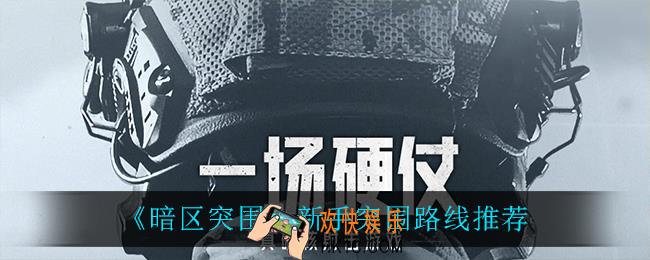 暗区突围新手突围路线怎么选_新手突围路线推荐