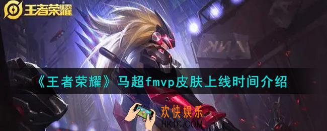 王者荣耀马超fmvp皮肤什么时候出_马超fmvp皮肤上线时间介绍