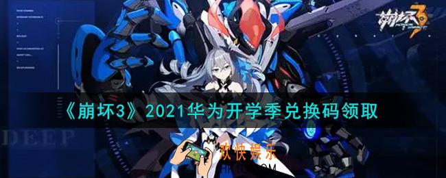 崩坏3手游2021华为开学季兑换码哪里领_最新CDK礼包领取地址2021