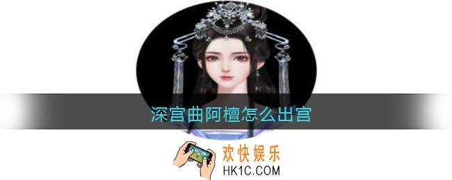 深宫曲阿檀怎么出宫_深宫曲阿檀出宫方法攻略
